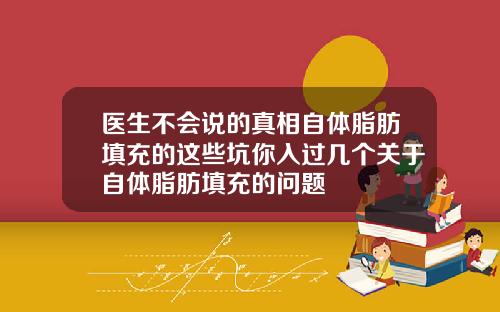 医生不会说的真相自体脂肪填充的这些坑你入过几个关于自体脂肪填充的问题