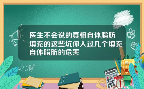 医生不会说的真相自体脂肪填充的这些坑你入过几个填充自体脂肪的危害