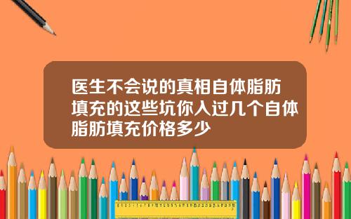 医生不会说的真相自体脂肪填充的这些坑你入过几个自体脂肪填充价格多少