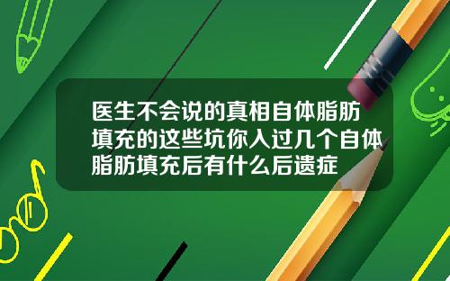 医生不会说的真相自体脂肪填充的这些坑你入过几个自体脂肪填充后有什么后遗症