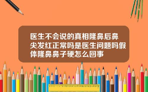 医生不会说的真相隆鼻后鼻尖发红正常吗是医生问题吗假体隆鼻鼻子硬怎么回事