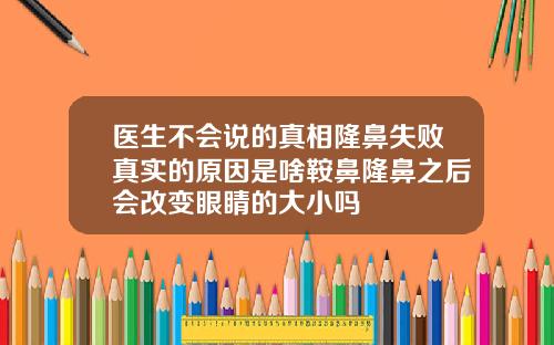 医生不会说的真相隆鼻失败真实的原因是啥鞍鼻隆鼻之后会改变眼睛的大小吗