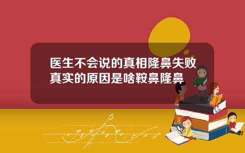 医生不会说的真相隆鼻失败真实的原因是啥鞍鼻隆鼻