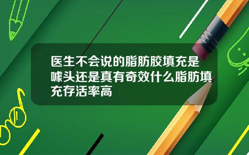 医生不会说的脂肪胶填充是噱头还是真有奇效什么脂肪填充存活率高