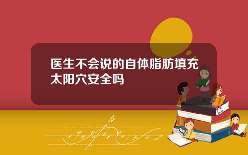 医生不会说的自体脂肪填充太阳穴安全吗