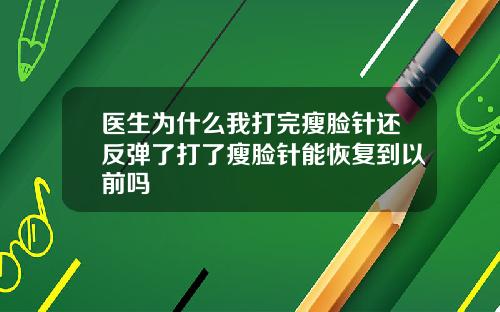 医生为什么我打完瘦脸针还反弹了打了瘦脸针能恢复到以前吗