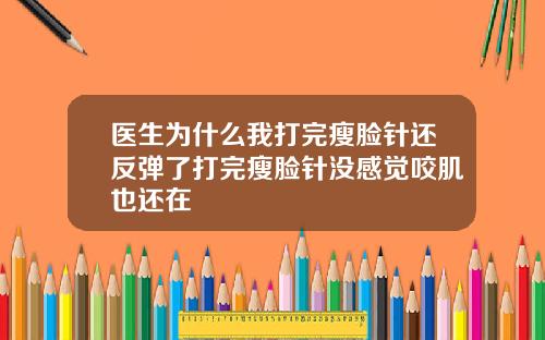 医生为什么我打完瘦脸针还反弹了打完瘦脸针没感觉咬肌也还在