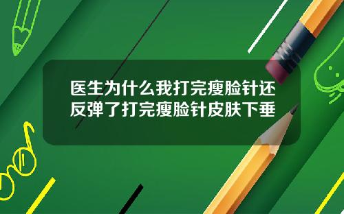 医生为什么我打完瘦脸针还反弹了打完瘦脸针皮肤下垂