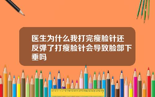 医生为什么我打完瘦脸针还反弹了打瘦脸针会导致脸部下垂吗