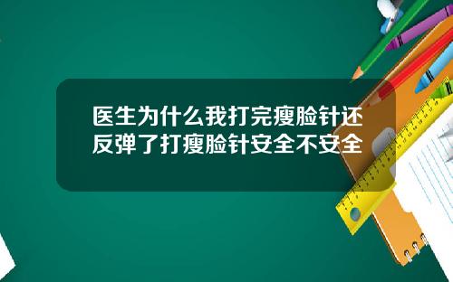 医生为什么我打完瘦脸针还反弹了打瘦脸针安全不安全