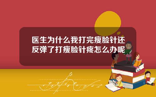 医生为什么我打完瘦脸针还反弹了打瘦脸针疼怎么办呢