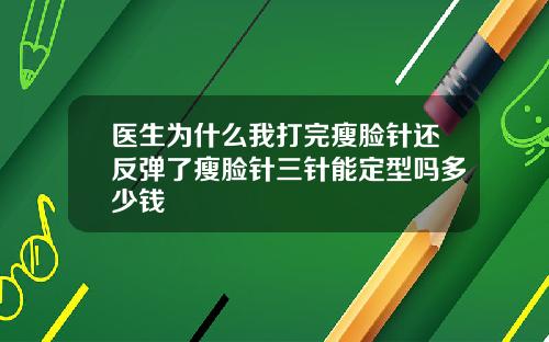 医生为什么我打完瘦脸针还反弹了瘦脸针三针能定型吗多少钱