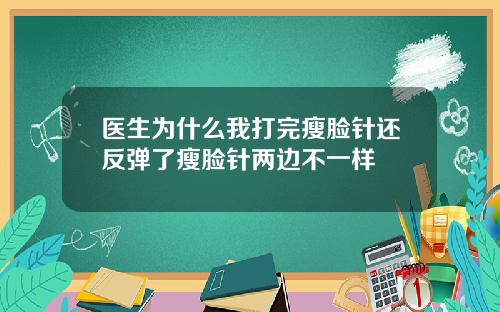 医生为什么我打完瘦脸针还反弹了瘦脸针两边不一样
