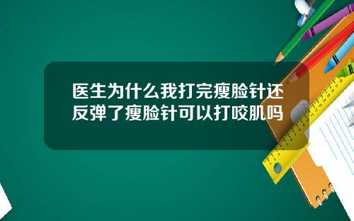 医生为什么我打完瘦脸针还反弹了瘦脸针可以打咬肌吗