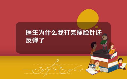 医生为什么我打完瘦脸针还反弹了