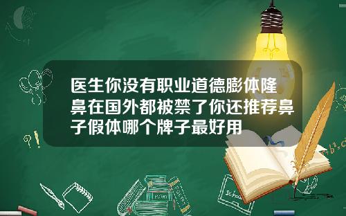 医生你没有职业道德膨体隆鼻在国外都被禁了你还推荐鼻子假体哪个牌子最好用