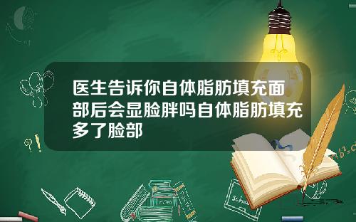 医生告诉你自体脂肪填充面部后会显脸胖吗自体脂肪填充多了脸部