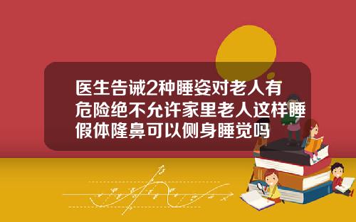 医生告诫2种睡姿对老人有危险绝不允许家里老人这样睡假体隆鼻可以侧身睡觉吗