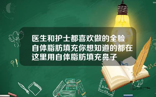 医生和护士都喜欢做的全脸自体脂肪填充你想知道的都在这里用自体脂肪填充鼻子