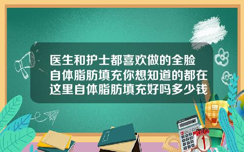 医生和护士都喜欢做的全脸自体脂肪填充你想知道的都在这里自体脂肪填充好吗多少钱