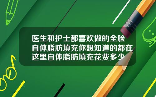 医生和护士都喜欢做的全脸自体脂肪填充你想知道的都在这里自体脂肪填充花费多少