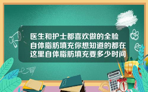 医生和护士都喜欢做的全脸自体脂肪填充你想知道的都在这里自体脂肪填充要多少时间补二次