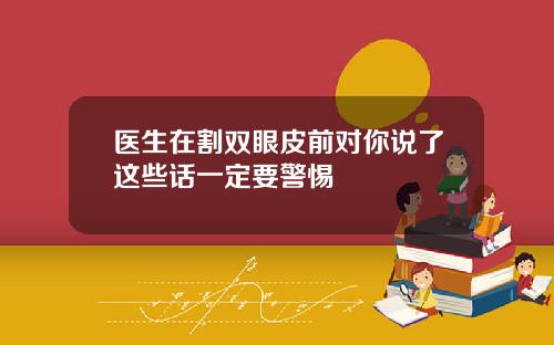 医生在割双眼皮前对你说了这些话一定要警惕