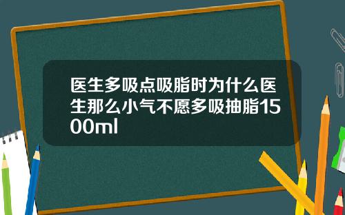医生多吸点吸脂时为什么医生那么小气不愿多吸抽脂1500ml