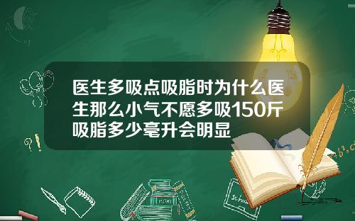 医生多吸点吸脂时为什么医生那么小气不愿多吸150斤吸脂多少毫升会明显
