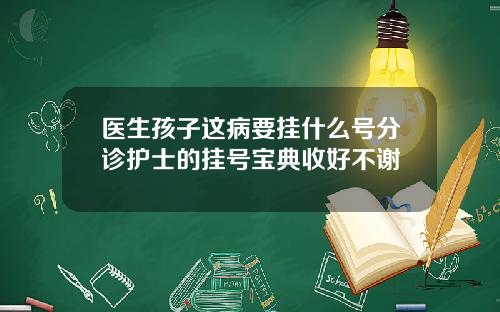 医生孩子这病要挂什么号分诊护士的挂号宝典收好不谢