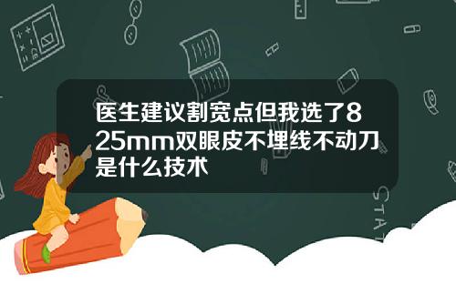 医生建议割宽点但我选了825mm双眼皮不埋线不动刀是什么技术