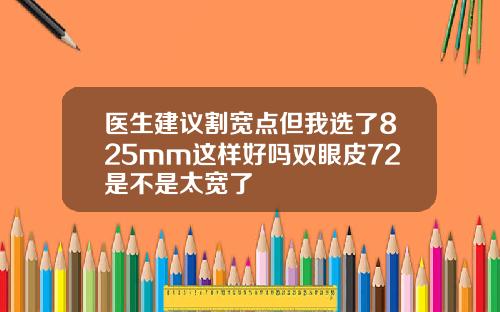 医生建议割宽点但我选了825mm这样好吗双眼皮72是不是太宽了