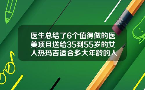 医生总结了6个值得做的医美项目送给35到55岁的女人热玛吉适合多大年龄的人