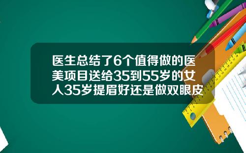 医生总结了6个值得做的医美项目送给35到55岁的女人35岁提眉好还是做双眼皮好