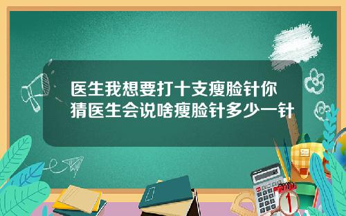 医生我想要打十支瘦脸针你猜医生会说啥瘦脸针多少一针