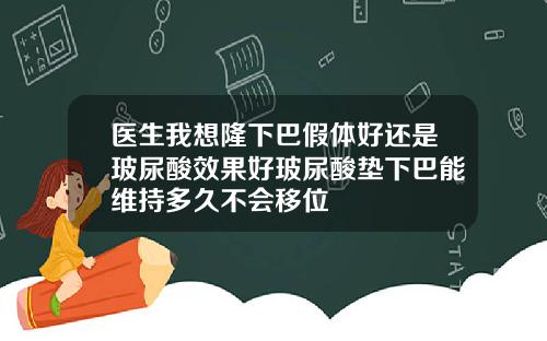 医生我想隆下巴假体好还是玻尿酸效果好玻尿酸垫下巴能维持多久不会移位