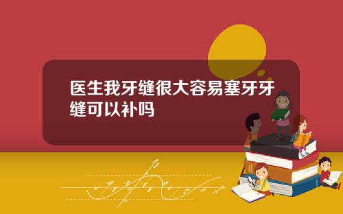 医生我牙缝很大容易塞牙牙缝可以补吗