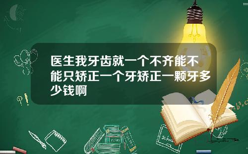 医生我牙齿就一个不齐能不能只矫正一个牙矫正一颗牙多少钱啊