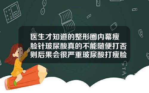 医生才知道的整形圈内幕瘦脸针玻尿酸真的不能随便打否则后果会很严重玻尿酸打瘦脸针多少钱