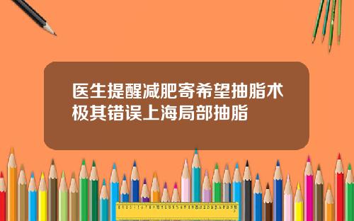 医生提醒减肥寄希望抽脂术极其错误上海局部抽脂