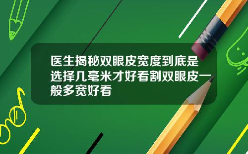 医生揭秘双眼皮宽度到底是选择几毫米才好看割双眼皮一般多宽好看