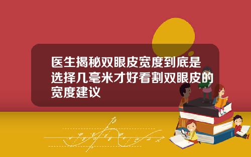 医生揭秘双眼皮宽度到底是选择几毫米才好看割双眼皮的宽度建议
