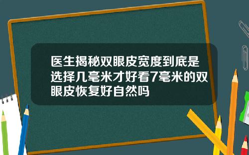 医生揭秘双眼皮宽度到底是选择几毫米才好看7毫米的双眼皮恢复好自然吗