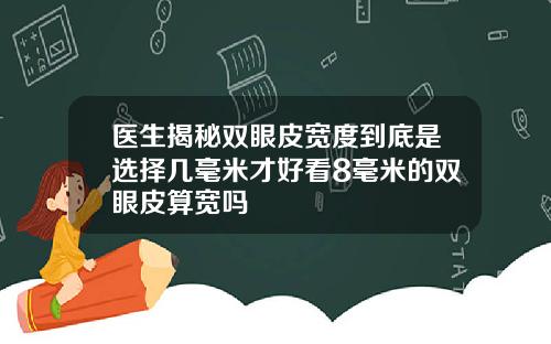 医生揭秘双眼皮宽度到底是选择几毫米才好看8毫米的双眼皮算宽吗