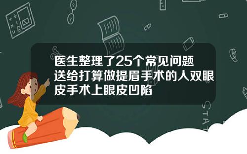 医生整理了25个常见问题送给打算做提眉手术的人双眼皮手术上眼皮凹陷