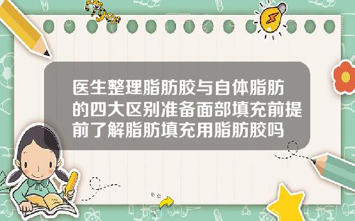 医生整理脂肪胶与自体脂肪的四大区别准备面部填充前提前了解脂肪填充用脂肪胶吗