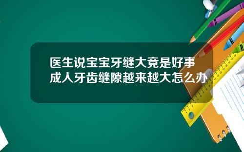 医生说宝宝牙缝大竟是好事成人牙齿缝隙越来越大怎么办