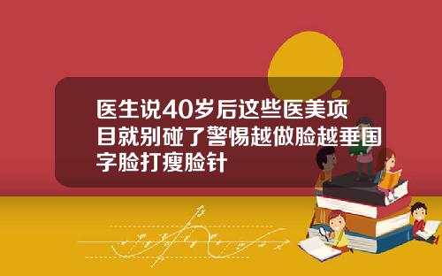 医生说40岁后这些医美项目就别碰了警惕越做脸越垂国字脸打瘦脸针