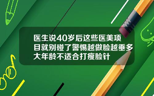 医生说40岁后这些医美项目就别碰了警惕越做脸越垂多大年龄不适合打瘦脸针