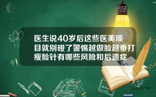 医生说40岁后这些医美项目就别碰了警惕越做脸越垂打瘦脸针有哪些风险和后遗症